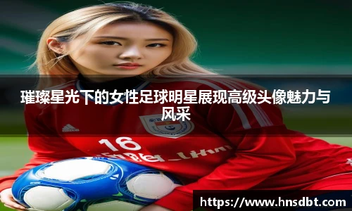 璀璨星光下的女性足球明星展现高级头像魅力与风采