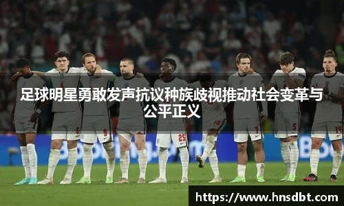 足球明星勇敢发声抗议种族歧视推动社会变革与公平正义
