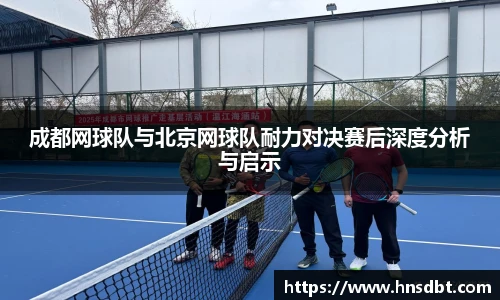 成都网球队与北京网球队耐力对决赛后深度分析与启示