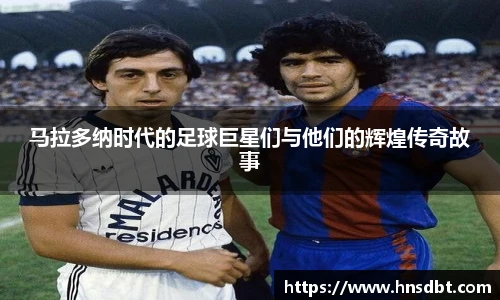 马拉多纳时代的足球巨星们与他们的辉煌传奇故事